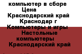 компьютер в сборе › Цена ­ 4 000 - Краснодарский край, Краснодар г. Компьютеры и игры » Настольные компьютеры   . Краснодарский край